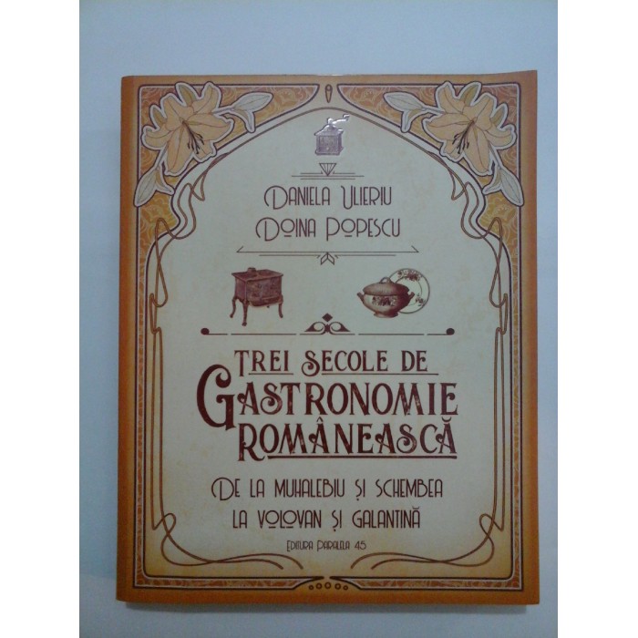 TREI SECOLE DE GASTRONOMIE ROMANEASCA - Daniela Ulieriu / Doina Popescu TREI SECOLE DE GASTRONOMIE ROMANEASCA - Daniela Ulieriu / Doina Popescu
